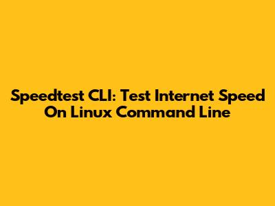 Speedtest CLI: Test Internet Speed On Linux Command Line