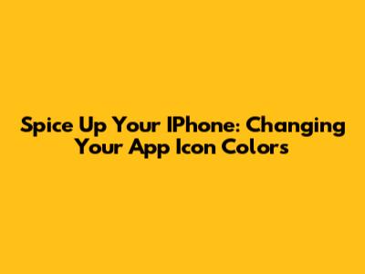 Spice Up Your IPhone: Changing Your App Icon Colors
