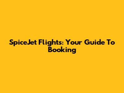 SpiceJet Flights: Your Guide To Booking