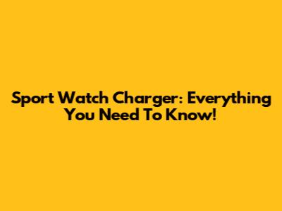Sport Watch Charger: Everything You Need To Know!