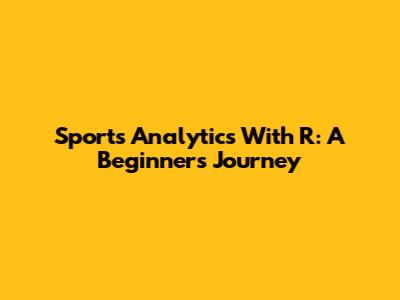 Sports Analytics With R: A Beginner's Journey