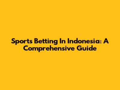 Sports Betting In Indonesia: A Comprehensive Guide