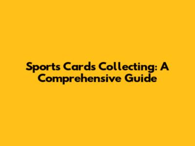 Sports Cards Collecting: A Comprehensive Guide