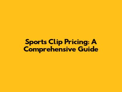 Sports Clip Pricing: A Comprehensive Guide