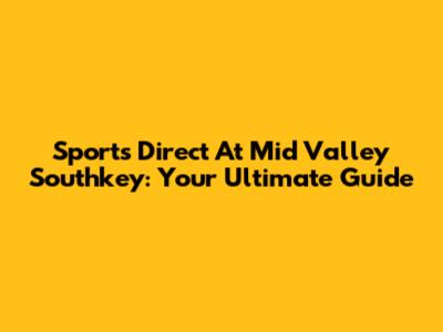 Sports Direct At Mid Valley Southkey: Your Ultimate Guide