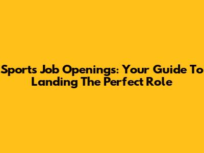 Sports Job Openings: Your Guide To Landing The Perfect Role