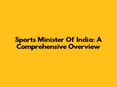 Sports Minister Of India: A Comprehensive Overview