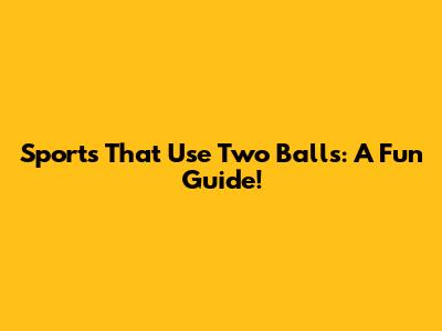 Sports That Use Two Balls: A Fun Guide!