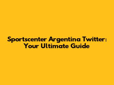 Sportscenter Argentina Twitter: Your Ultimate Guide