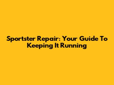 Sportster Repair: Your Guide To Keeping It Running