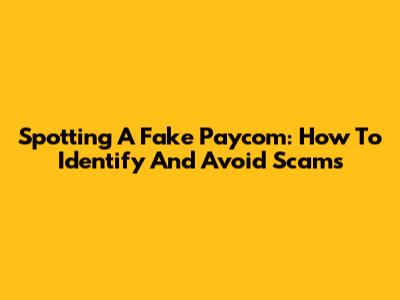 Spotting A Fake Paycom: How To Identify And Avoid Scams