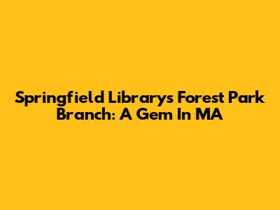 Springfield Library's Forest Park Branch: A Gem In MA