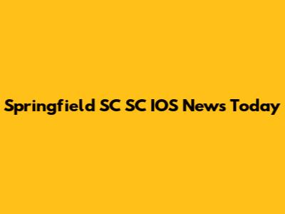 Springfield SC SC IOS News Today