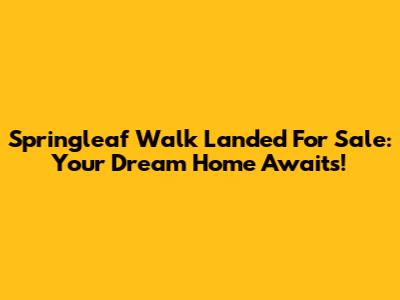 Springleaf Walk Landed For Sale: Your Dream Home Awaits!