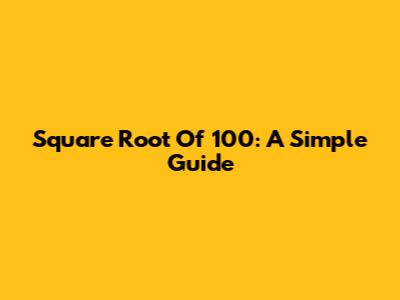 Square Root Of 100: A Simple Guide