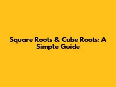 Square Roots & Cube Roots: A Simple Guide