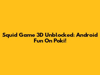 Squid Game 3D Unblocked: Android Fun On Poki!