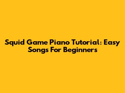 Squid Game Piano Tutorial: Easy Songs For Beginners