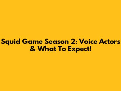 Squid Game Season 2: Voice Actors & What To Expect!