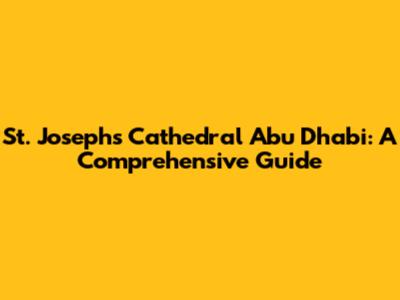 St. Joseph's Cathedral Abu Dhabi: A Comprehensive Guide