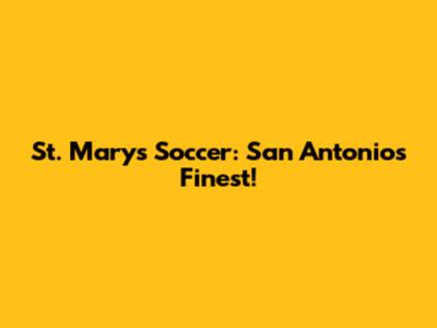 St. Mary's Soccer: San Antonio's Finest!