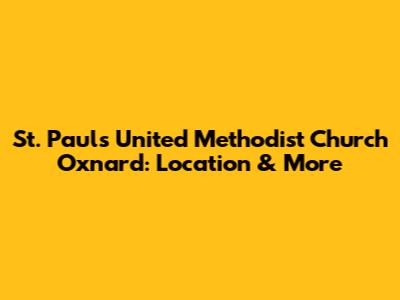St. Paul's United Methodist Church Oxnard: Location & More
