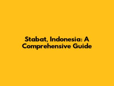 Stabat, Indonesia: A Comprehensive Guide