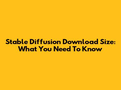 Stable Diffusion Download Size: What You Need To Know