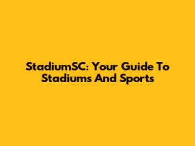 StadiumSC: Your Guide To Stadiums And Sports