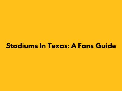 Stadiums In Texas: A Fan's Guide
