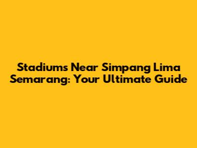 Stadiums Near Simpang Lima Semarang: Your Ultimate Guide
