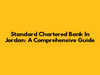 Standard Chartered Bank In Jordan: A Comprehensive Guide