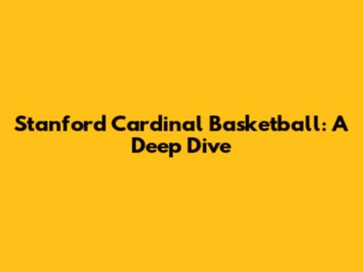 Stanford Cardinal Basketball: A Deep Dive