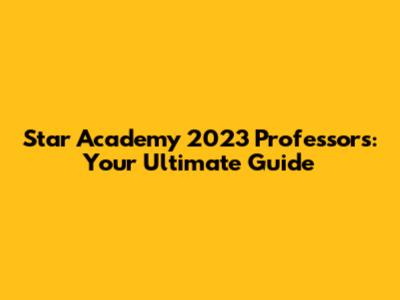 Star Academy 2023 Professors: Your Ultimate Guide