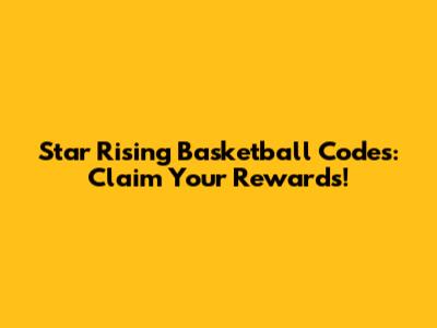 Star Rising Basketball Codes: Claim Your Rewards!