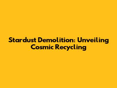 Stardust Demolition: Unveiling Cosmic Recycling