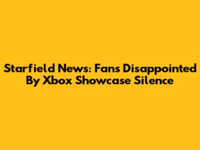 Starfield News: Fans Disappointed By Xbox Showcase Silence
