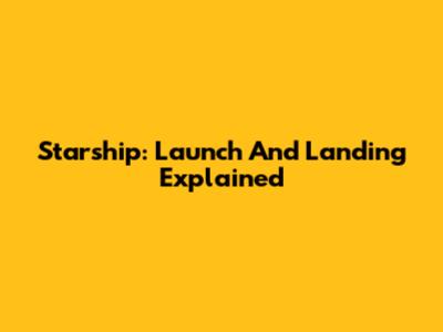 Starship: Launch And Landing Explained