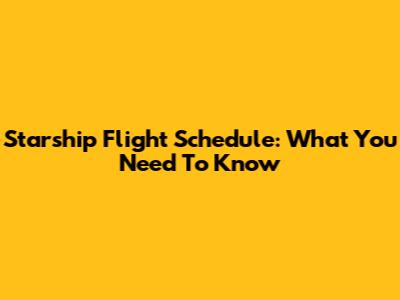 Starship Flight Schedule: What You Need To Know