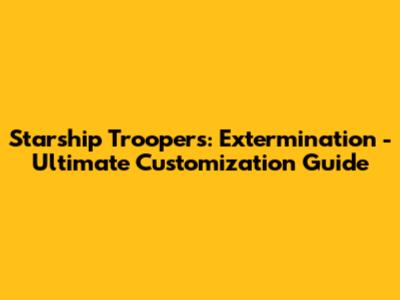 Starship Troopers: Extermination - Ultimate Customization Guide