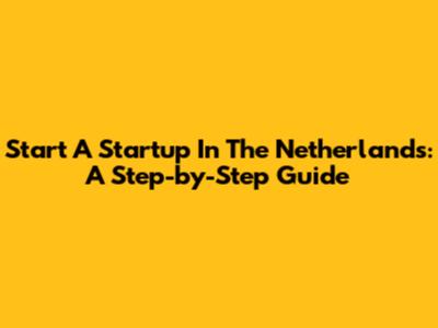 Start A Startup In The Netherlands: A Step-by-Step Guide