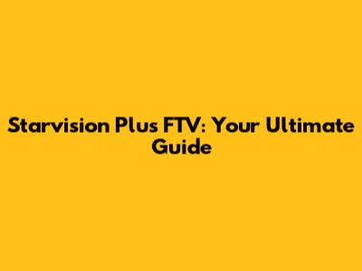 Starvision Plus FTV: Your Ultimate Guide