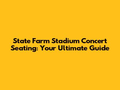State Farm Stadium Concert Seating: Your Ultimate Guide