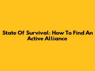 State Of Survival: How To Find An Active Alliance