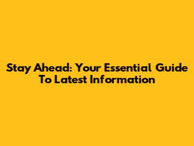 Stay Ahead: Your Essential Guide To Latest Information