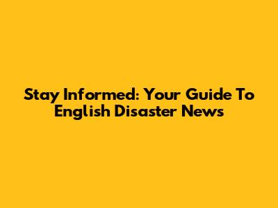 Stay Informed: Your Guide To English Disaster News
