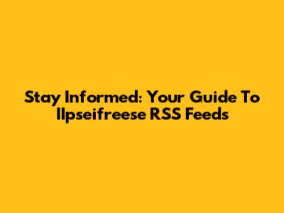 Stay Informed: Your Guide To IIpseifreese RSS Feeds