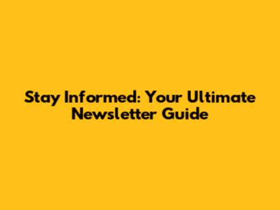Stay Informed: Your Ultimate Newsletter Guide