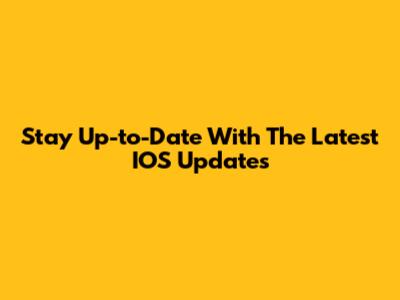 Stay Up-to-Date With The Latest IOS Updates