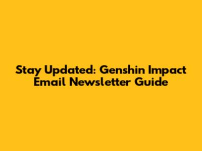 Stay Updated: Genshin Impact Email Newsletter Guide